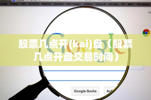 股票几点开(kai)盘（股票几点开盘交易时间）