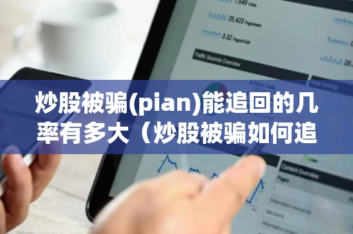 炒股被骗(pian)能追回的几率有多大（炒股被骗如何追回）