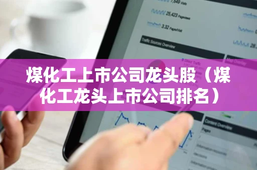 煤化工上市公司龙头股（煤化工龙头上市公司排名）