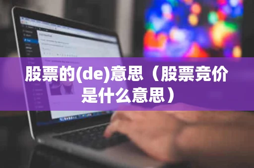 股票的(de)意思（股票竞价是什么意思）