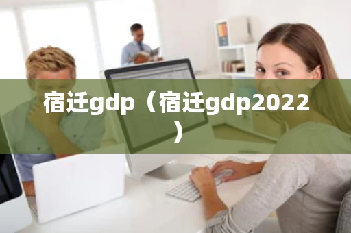 宿迁gdp（宿迁gdp2022）
