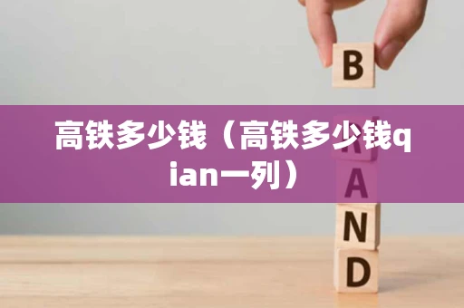 高铁多少钱（高铁多少钱qian一列）