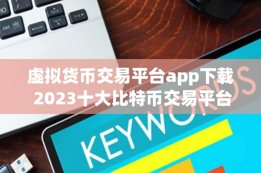 虚拟货币交易平台app下载 2023十大比特币交易平台
