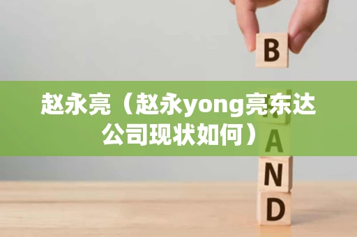 赵永亮（赵永yong亮东达公司现状如何）