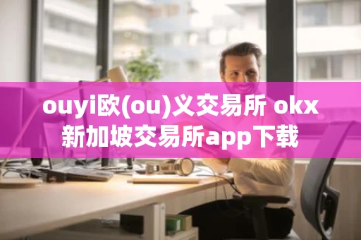 ouyi欧(ou)义交易所 okx新加坡交易所app下载