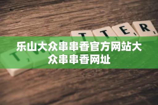 乐山大众串串香官方网站大众串串香网址