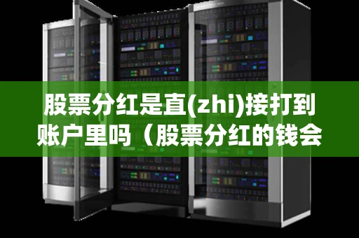 股票分红是直(zhi)接打到账户里吗（股票分红的钱会打到哪里）