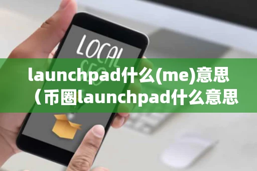 launchpad什么(me)意思（币圈launchpad什么意思）