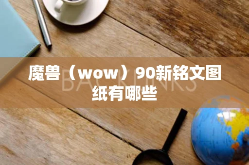 魔兽（wow）90新铭文图纸有哪些