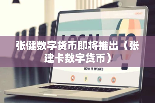 张健数字货币即将推出(张建卡数字货币) 张健数字货币即将推出(张建卡数字货币)