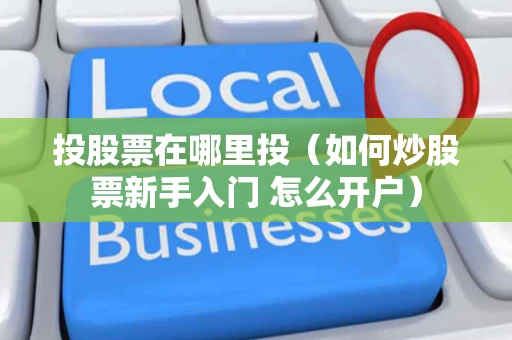 投股票在哪里投（如何炒股票新手入门 怎么开户）