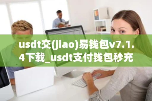 usdt交(jiao)易钱包v7.1.4下载_usdt支付钱包秒充值提现