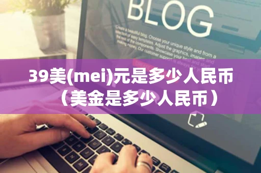 39美(mei)元是多少人民币（美金是多少人民币）