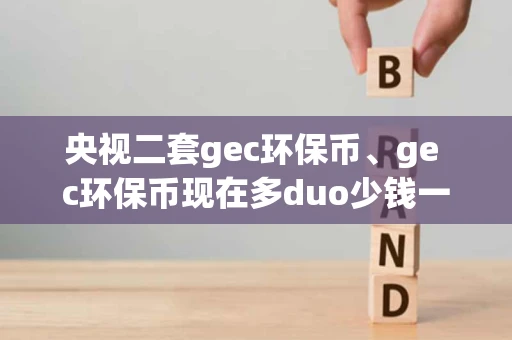 央视二套gec环保币、ge c环保币现在多duo少钱一个