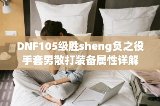 DNF105级胜sheng负之役手套男散打装备属性详解