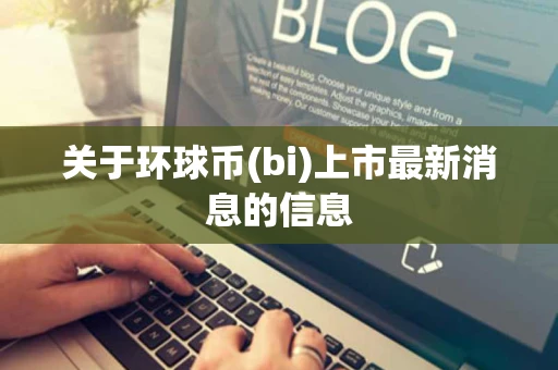 关于环球币(bi)上市最新消息的信息