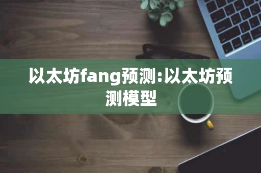 以太坊fang预测:以太坊预测模型