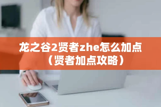 龙之谷2贤者zhe怎么加点（贤者加点攻略）