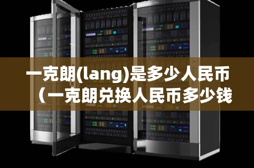 一克朗(lang)是多少人民币(一克朗兑换人民币多少钱) 一克朗(lang)是多少人民币(一克朗兑换人民币多少钱)