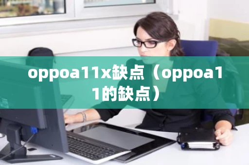 oppoa11x缺点（oppoa11的缺点）