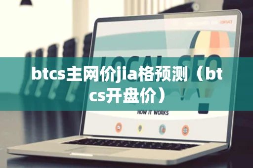 btcs主网价jia格预测（btcs开盘价）