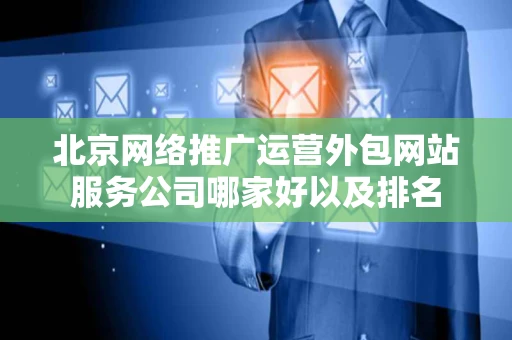 北京网络推广运营外包网站服务公司哪家好以及排名