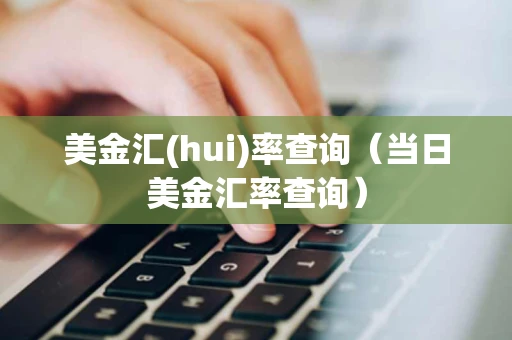 美金汇(hui)率查询(当日美金汇率查询) 美金汇(hui)率查询(当日美金汇率查询)