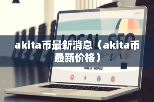 akita币最新消息(akita币最新价格) akita币最新消息(akita币最新价格)