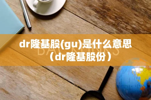 dr隆基股(gu)是什么意思（dr隆基股份）