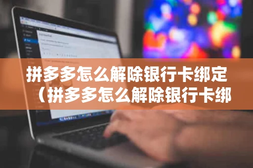 拼多多怎么解除银行卡绑定(拼多多怎么解除银行卡绑定手机) 拼多多怎么解除银行卡绑定(拼多多怎么解除银行卡绑定手机)