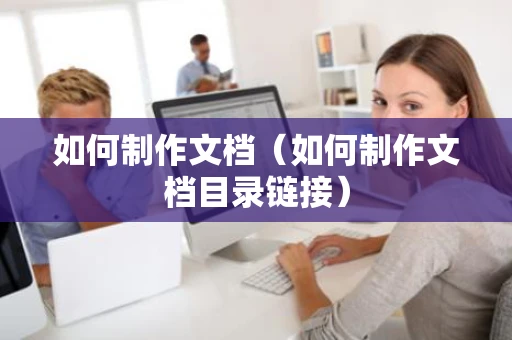 如何制作文档（如何制作文档目录链接）