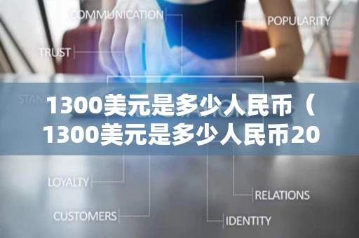 1300美元是多少人民币（1300美元是多少人民币2020年）