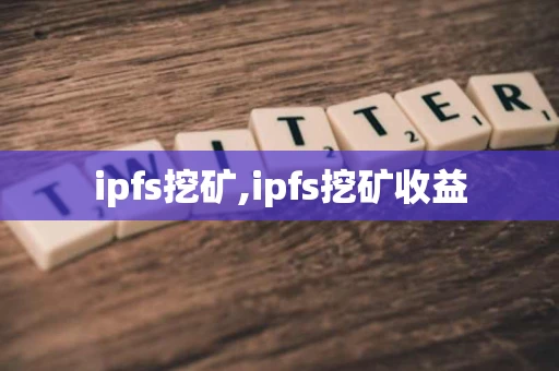 ipfs挖矿,ipfs挖矿收益