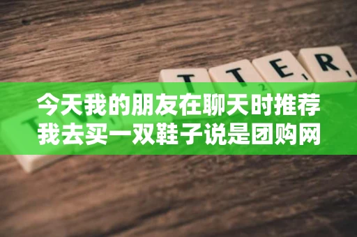 今天我的朋友在聊天时推荐我去买一双鞋子说是团购网站的