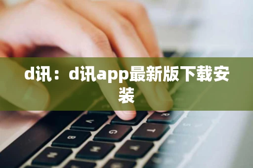 d讯：d讯app最新版下载安装