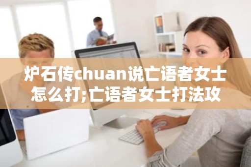 炉石传chuan说亡语者女士怎么打;亡语者女士打法攻略教学