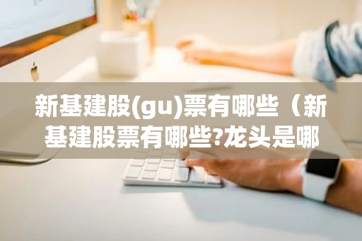 新基建股(gu)票有哪些（新基建股票有哪些?龙头是哪只?）