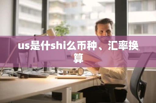 us是什shi么币种、汇率换算