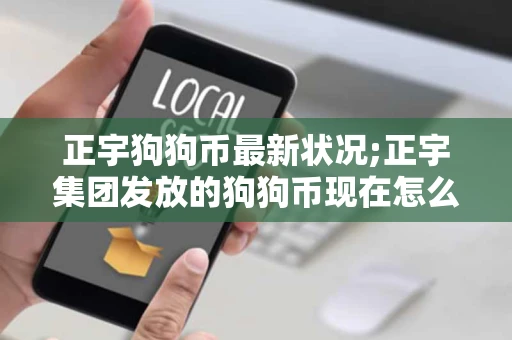 正宇狗狗币最新状况;正宇集团发放的狗狗币现在怎么样