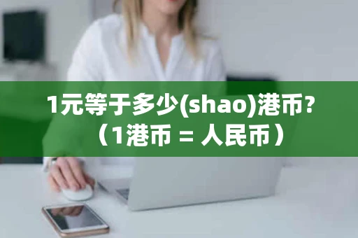 1元等于多少(shao)港币?（1港币 = 人民币）