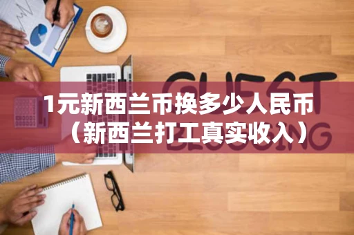 1元新西兰币换多少人民币（新西兰打工真实收入）