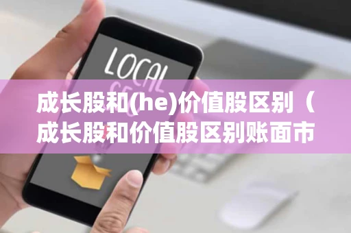 成长股和(he)价值股区别（成长股和价值股区别账面市值）