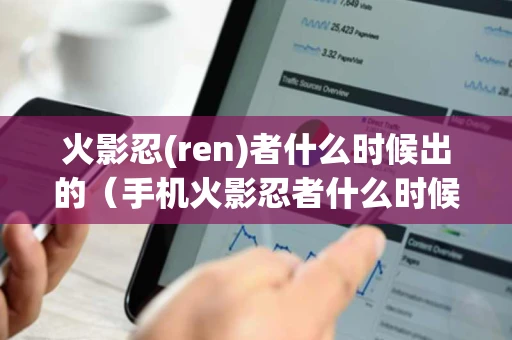 火影忍(ren)者什么时候出的（手机火影忍者什么时候出的）