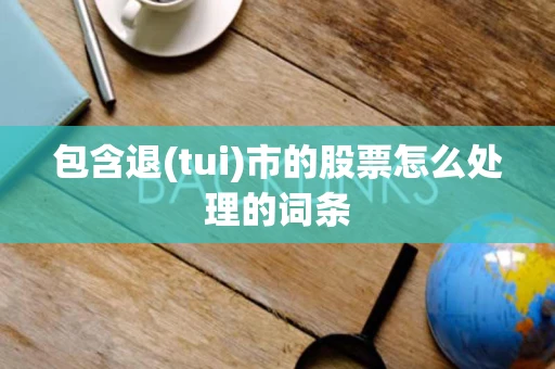 包含退(tui)市的股票怎么处理的词条
