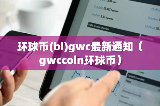 环球币(bi)gwc最新通知（gwccoin环球币）