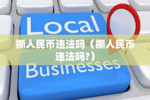 撕人民币违法吗（撕人民币违法吗?）