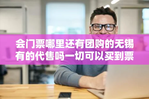 会门票哪里还有团购的无锡有的代售吗一切可以买到票的正规网站