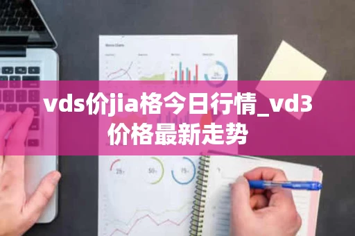 vds价jia格今日行情_vd3价格最新走势
