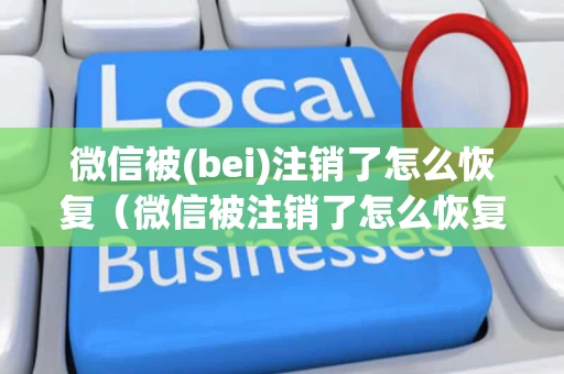 微信被(bei)注销了怎么恢复（微信被注销了怎么恢复回来账号里面的所有东西）
