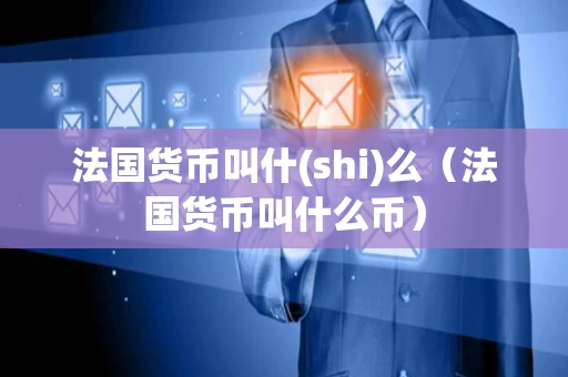 法国货币叫什(shi)么（法国货币叫什么币）